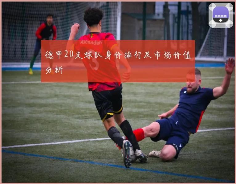 德甲20支球队身价排行及市场价值分析