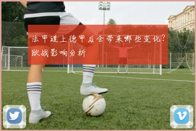 法甲追上德甲后会带来哪些变化？欧战影响分析