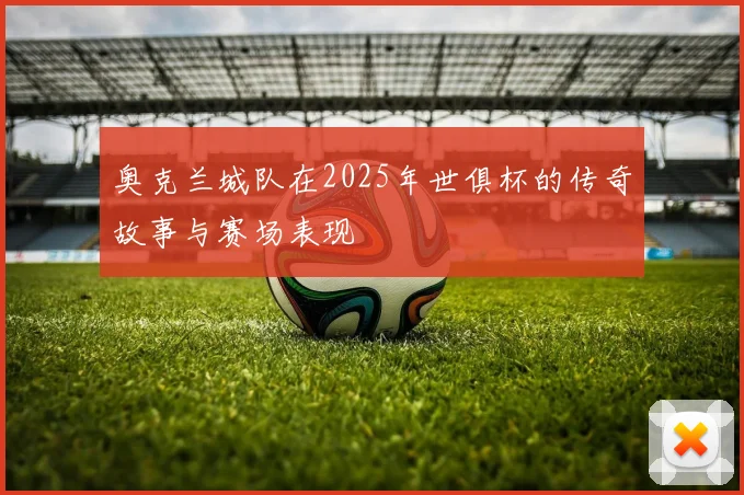 奥克兰城队在2025年世俱杯的传奇故事与赛场表现