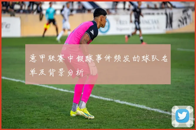 意甲联赛中假球事件频发的球队名单及背景分析