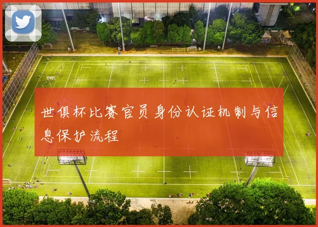世俱杯比赛官员身份认证机制与信息保护流程