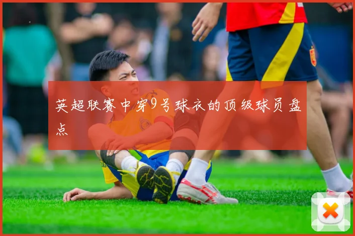 英超联赛中穿9号球衣的顶级球员盘点