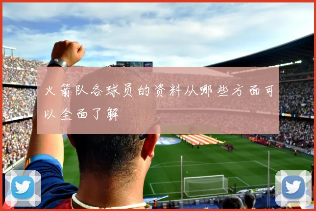 火箭队各球员的资料从哪些方面可以全面了解