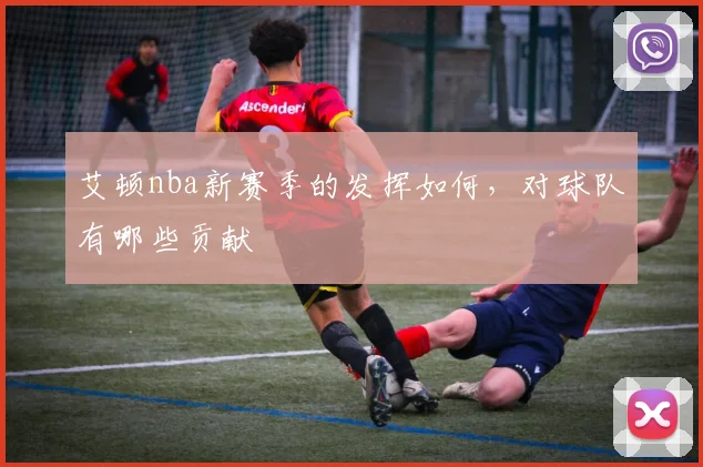 艾顿nba新赛季的发挥如何，对球队有哪些贡献