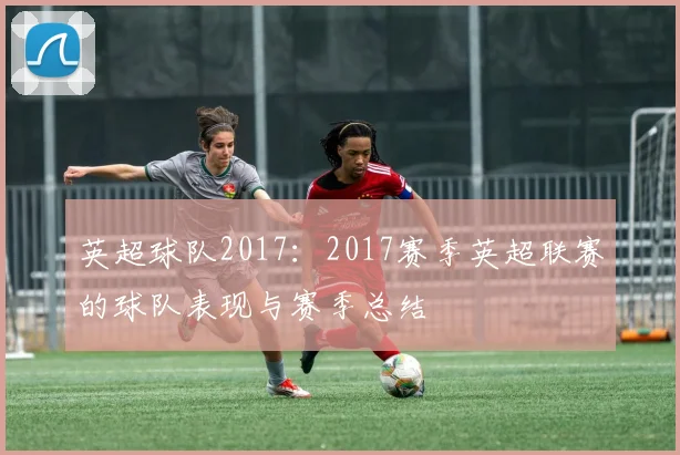 英超球队2017：2017赛季英超联赛的球队表现与赛季总结