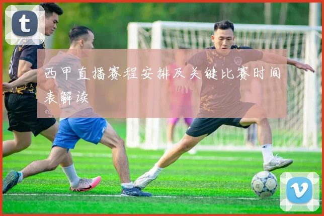 西甲直播赛程安排及关键比赛时间表解读