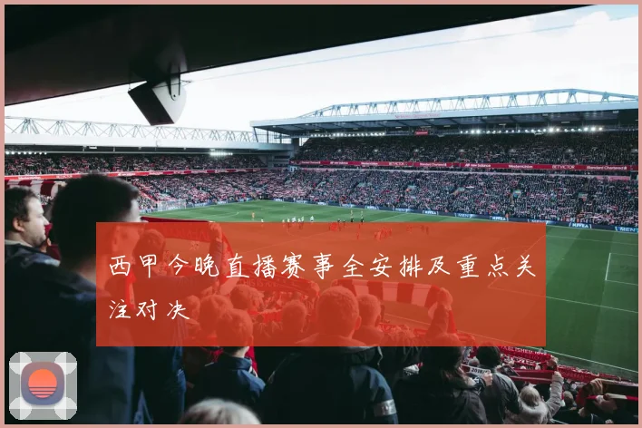 西甲今晚直播赛事全安排及重点关注对决