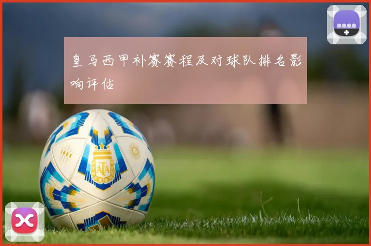 皇马西甲补赛赛程及对球队排名影响评估