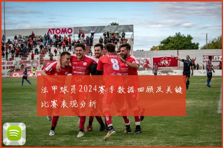 法甲球员2024赛季数据回顾及关键比赛表现分析