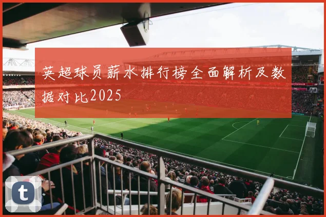 英超球员薪水排行榜全面解析及数据对比2025